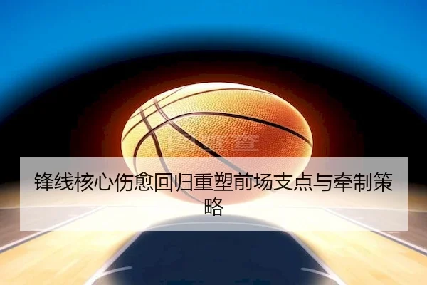 锋线核心伤愈回归重塑前场支点与牵制策略 | GGPoker